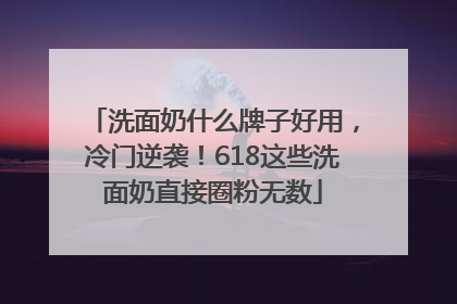 洗面奶什么牌子好用，冷门逆袭！618这些洗面奶直接圈粉无数