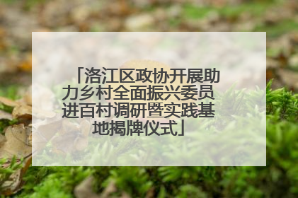 洛江区政协开展助力乡村全面振兴委员进百村调研暨实践基地揭牌仪式