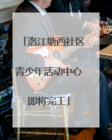 洛江塘西社区青少年活动中心即将完工