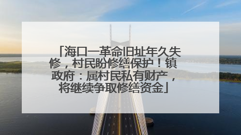 海口一革命旧址年久失修，村民盼修缮保护！镇政府：属村民私有财产，将继续争取修缮资金