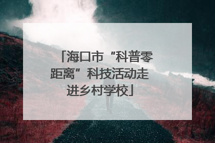 海口市“科普零距离”科技活动走进乡村学校