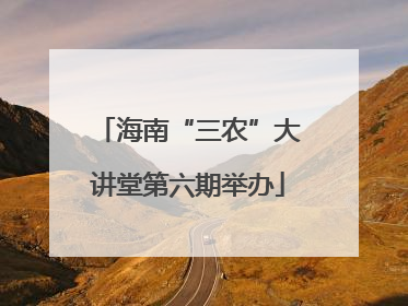 海南“三农”大讲堂第六期举办