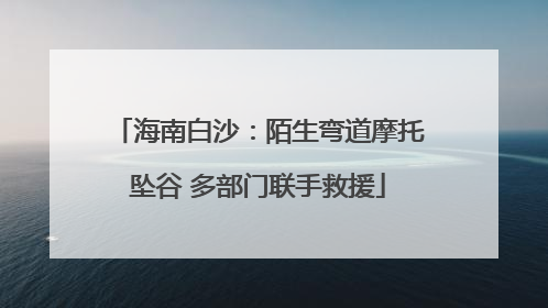 海南白沙：陌生弯道摩托坠谷 多部门联手救援