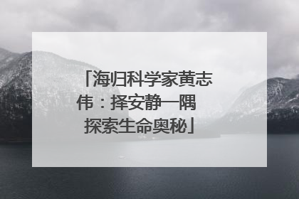 海归科学家黄志伟：择安静一隅 探索生命奥秘