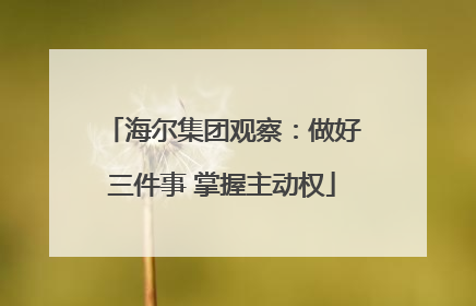 海尔集团观察：做好三件事 掌握主动权