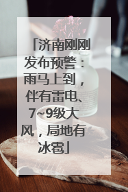 济南刚刚发布预警：雨马上到，伴有雷电、7~9级大风，局地有冰雹