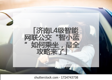 济南L4级智能网联公交“智小蓝”如何乘坐，最全攻略来了