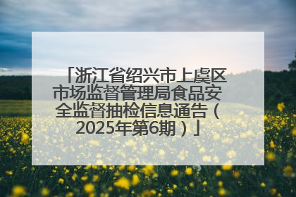 浙江省绍兴市上虞区市场监督管理局食品安全监督抽检信息通告（2025年第6期）