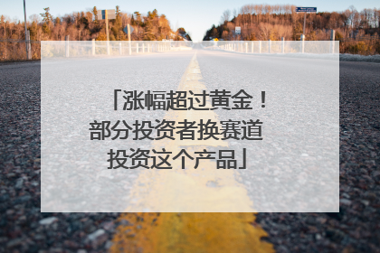 涨幅超过黄金！部分投资者换赛道投资这个产品