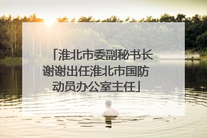 淮北市委副秘书长谢谢出任淮北市国防动员办公室主任