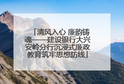 清风入心 廉韵铸魂——建设银行大兴安岭分行沉浸式廉政教育筑牢思想防线