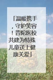 温暖携手，守护笑容！普陀医校共建为特殊儿童送上健康关爱
