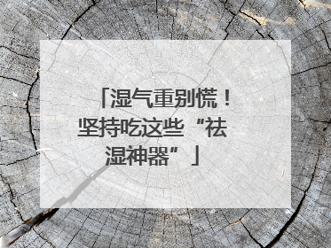 湿气重别慌！坚持吃这些“祛湿神器”