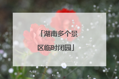 湖南多个景区临时闭园
