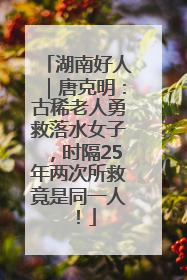 湖南好人｜唐克明：古稀老人勇救落水女子，时隔25年两次所救竟是同一人！