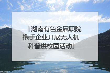 湖南有色金属职院携手企业开展无人机科普进校园活动