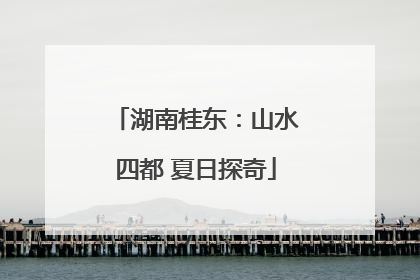 湖南桂东：山水四都 夏日探奇