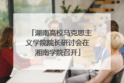 湖南高校马克思主义学院院长研讨会在湘南学院召开