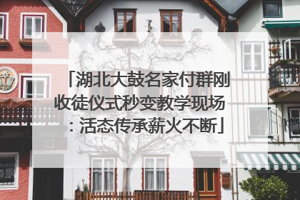湖北大鼓名家付群刚收徒仪式秒变教学现场：活态传承薪火不断