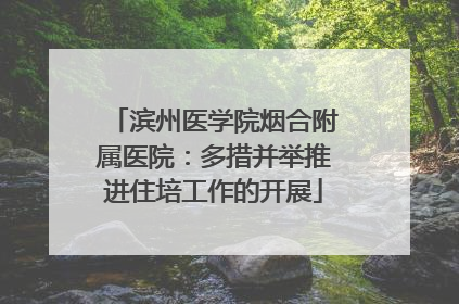 滨州医学院烟合附属医院：多措并举推进住培工作的开展