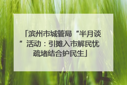 滨州市城管局“半月谈”活动：引摊入市解民忧 疏堵结合护民生