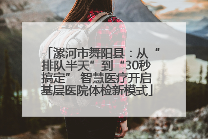 漯河市舞阳县：从“排队半天”到“30秒搞定” 智慧医疗开启基层医院体检新模式