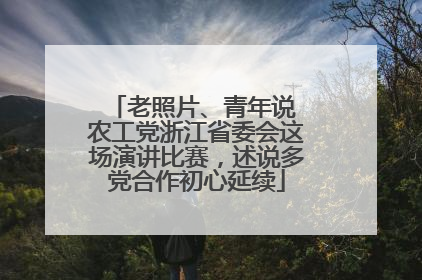老照片、青年说 农工党浙江省委会这场演讲比赛，述说多党合作初心延续