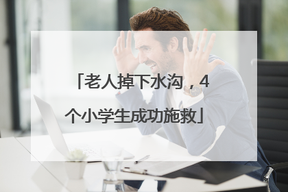 老人掉下水沟，4个小学生成功施救