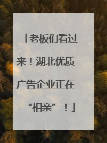 老板们看过来！湖北优质广告企业正在“相亲”！