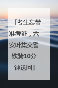考生忘带准考证，六安叶集交警铁骑10分钟送回