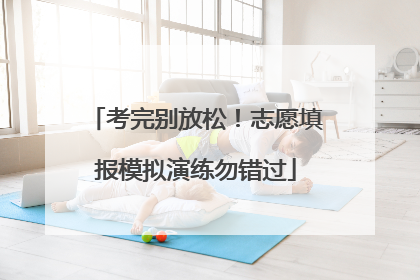考完别放松！志愿填报模拟演练勿错过