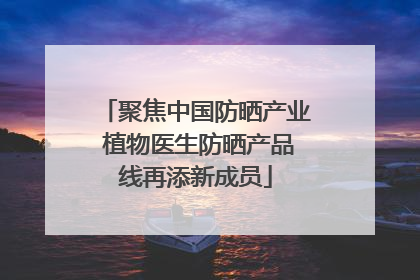 聚焦中国防晒产业 植物医生防晒产品线再添新成员