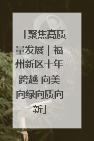 聚焦高质量发展｜福州新区十年跨越 向美向绿向质向新