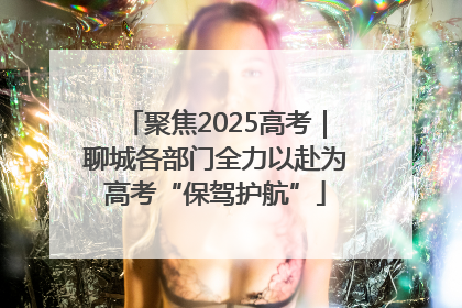 聚焦2025高考｜聊城各部门全力以赴为高考“保驾护航”