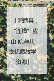 肥西县：“连线”皮山 皖疆共享优质教学资源