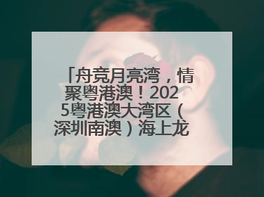 舟竞月亮湾，情聚粤港澳！2025粤港澳大湾区（深圳南澳）海上龙舟赛正式开赛！_深圳新闻网