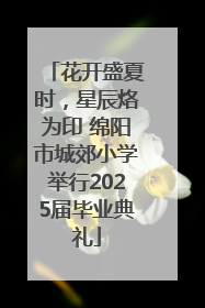 花开盛夏时，星辰烙为印 绵阳市城郊小学举行2025届毕业典礼