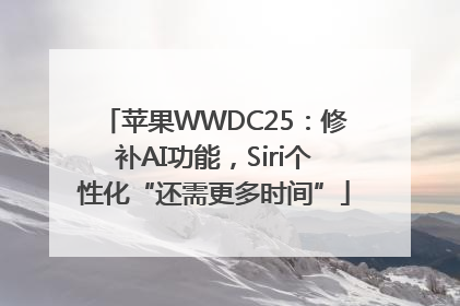 苹果WWDC25：修补AI功能，Siri个性化“还需更多时间”
