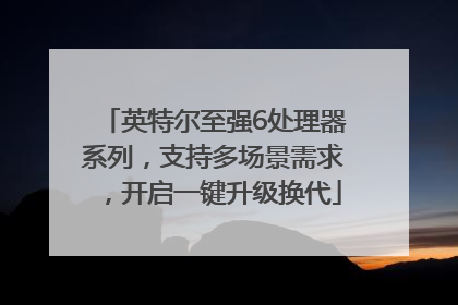 英特尔至强6处理器系列，支持多场景需求，开启一键升级换代