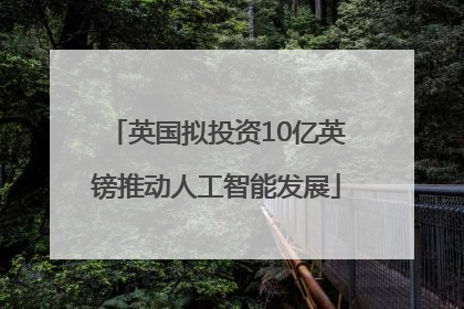 英国拟投资10亿英镑推动人工智能发展
