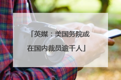 英媒：美国务院或在国内裁员逾千人
