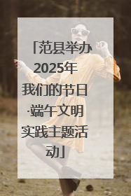 范县举办2025年我们的节日·端午文明实践主题活动
