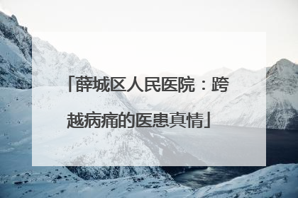 薛城区人民医院：跨越病痛的医患真情