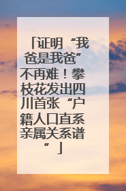 证明“我爸是我爸”不再难！攀枝花发出四川首张“户籍人口直系亲属关系谱”