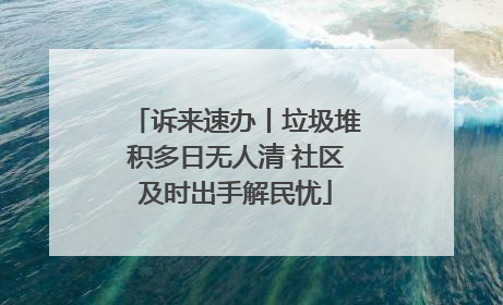 诉来速办丨垃圾堆积多日无人清 社区及时出手解民忧