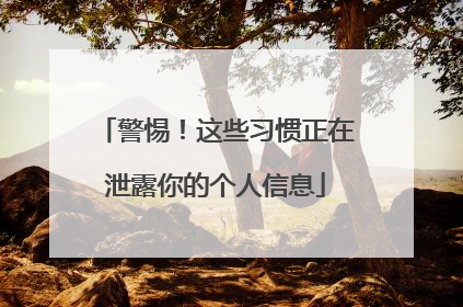 警惕！这些习惯正在泄露你的个人信息