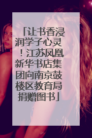 让书香浸润学子心灵！江苏凤凰新华书店集团向南京鼓楼区教育局捐赠图书