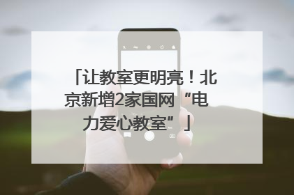 让教室更明亮！北京新增2家国网“电力爱心教室”