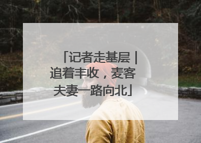 记者走基层｜追着丰收，麦客夫妻一路向北