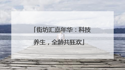 街坊汇嘉年华：科技养生，全龄共狂欢